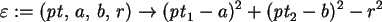 \begin{maplelatex}\begin{displaymath}
\varepsilon := (\mathit{pt}, \,a, \,b, \,r...
... a)^{2} + ({\mathit{pt}_{2}} - b)^{2} - r^{2}
\end{displaymath}
\end{maplelatex}