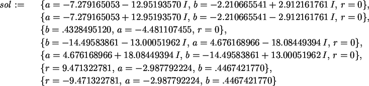 \begin{maplelatex}\begin{eqnarray*}
\mathit{sol} := &&
\{a=-7.279165053 - 12.95...
...9.471322781,\, a=-2.987792224,\, b=.4467421770\}
\end{eqnarray*}\end{maplelatex}
