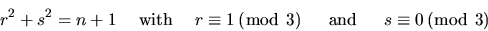 \begin{displaymath}r^2+s^2=n+1 \quad\;\mbox{with}\;\quad
r\equiv 1 \,(\bmod\ 3) \quad\;\;{\rm and }\;\;\quad s\equiv0 \,(\bmod\ 3)
\end{displaymath}