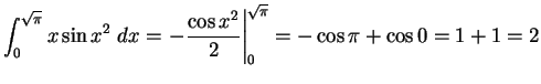 $\DS{\int_0^{\sqrt{\pi}} x\sin{x^2} \;dx =
\left. -\frac{\cos x^2}{2} \right\vert _0^{\sqrt{\pi}} =
-\cos \pi + \cos 0 = 1 + 1 = 2}$
