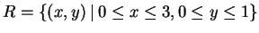 $\displaystyle R = \left\{{ (x,y)   \vrule{}  0 \le x \le 3, 0\le y \le 1}\right\}$